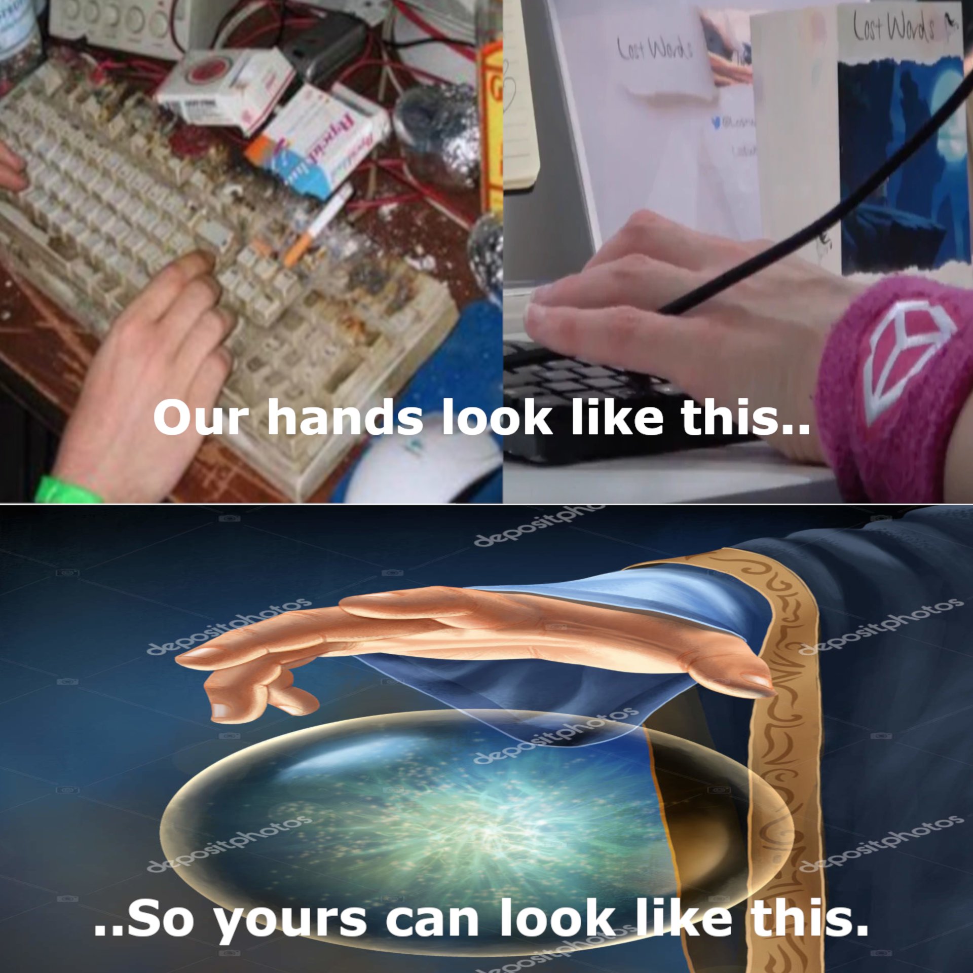 Meme with two images, one says 'Our hands look like this..' representing heavily used keyboards and tobaco stained fingers, the other says 'So yours can look like this' with a picture of a hand with a glowing orb in the middle.